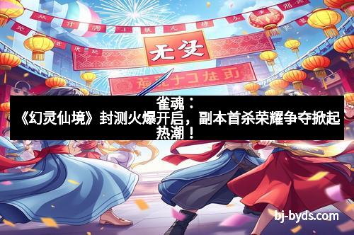 雀魂:《幻灵仙境》封测火爆开启,副本首杀荣耀争夺掀起热潮!